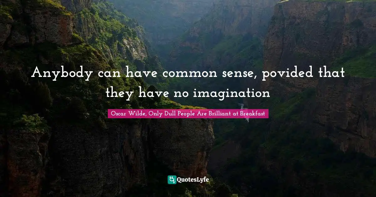 Anybody can have common sense, povided that they have no imagination