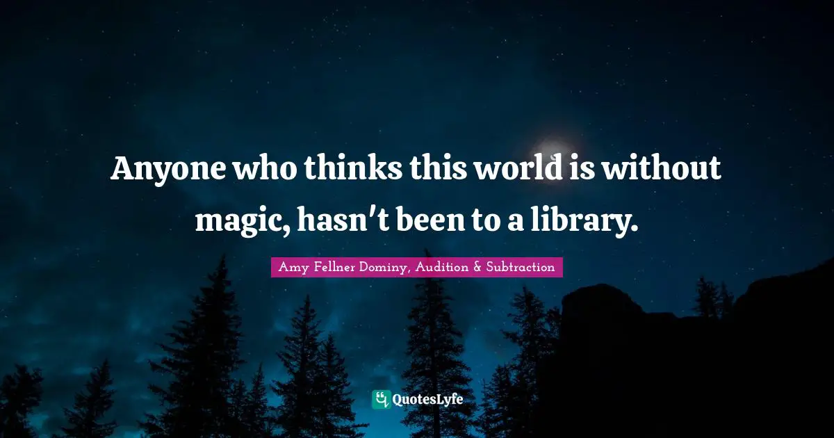 Anyone who thinks this world is without magic, hasn't been to a library.
