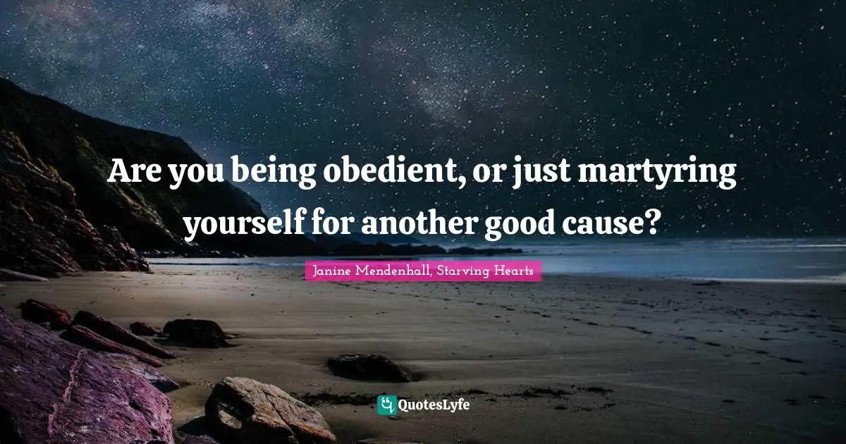 Are you being obedient, or just martyring yourself for another good cause?