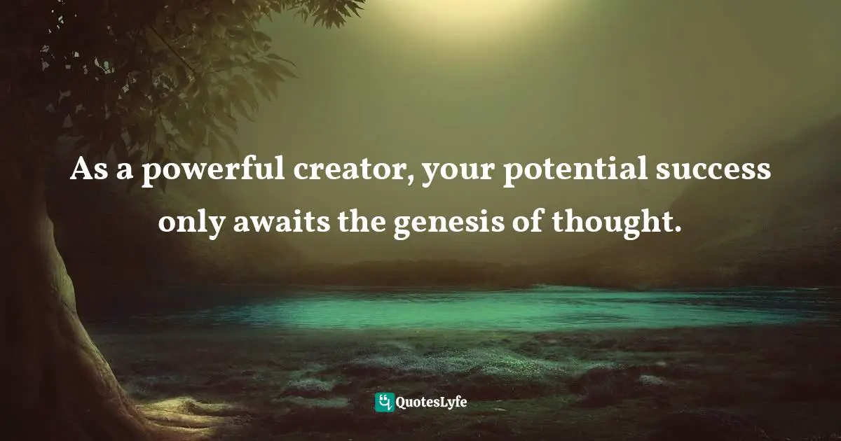 As a powerful creator, your potential success only awaits the genesis of thought.