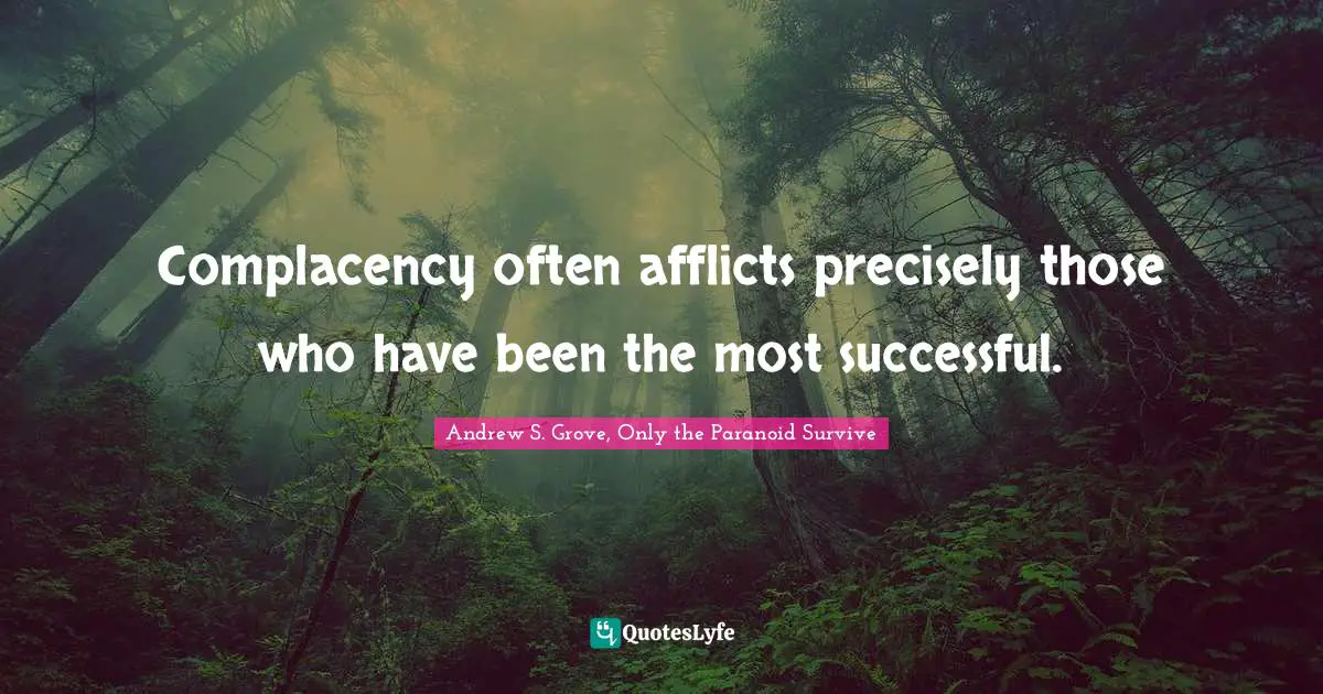 Complacency often afflicts precisely those who have been the most successful.