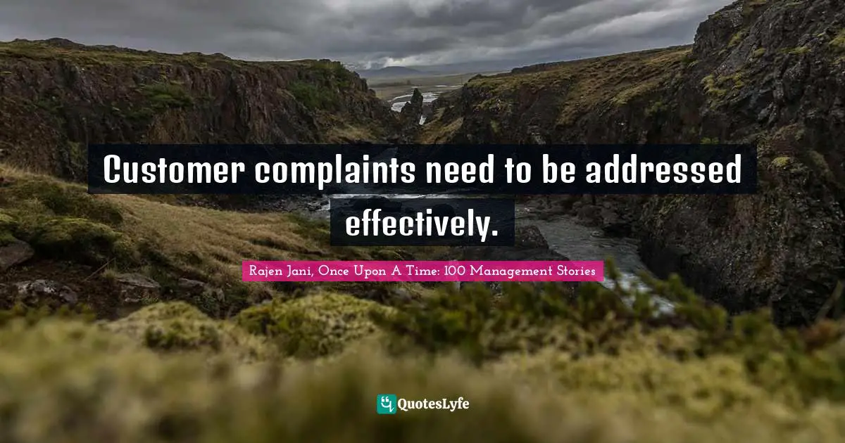 Rajen Jani, Once Upon A Time: 100 Management Stories Quotes: Customer complaints need to be addressed effectively.