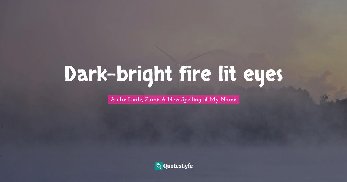 Dark-bright fire lit eyes