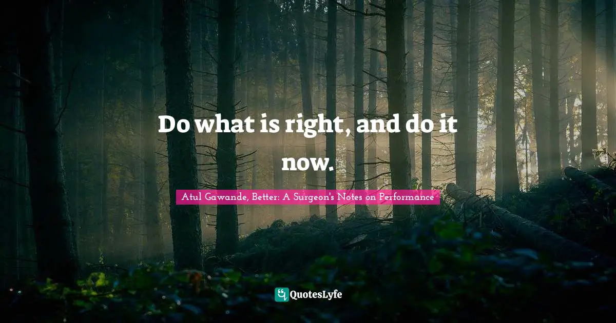 Do what is right, and do it now.