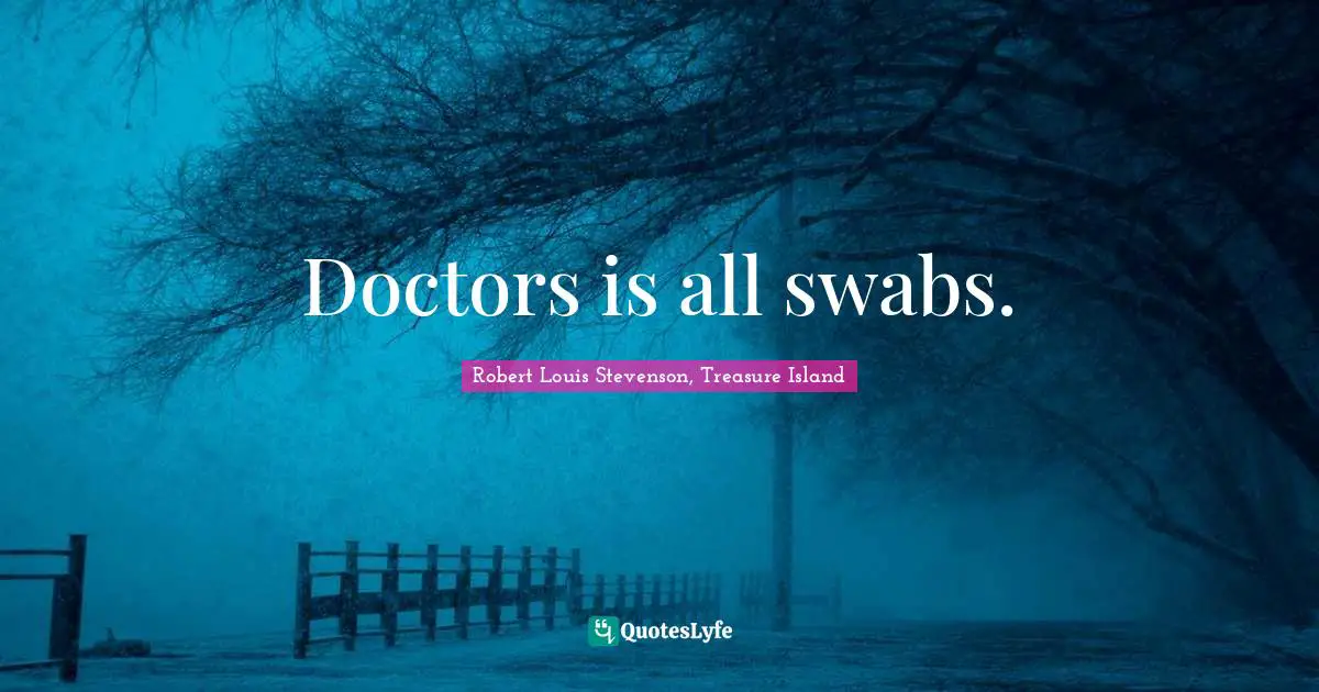 Doctors is all swabs.