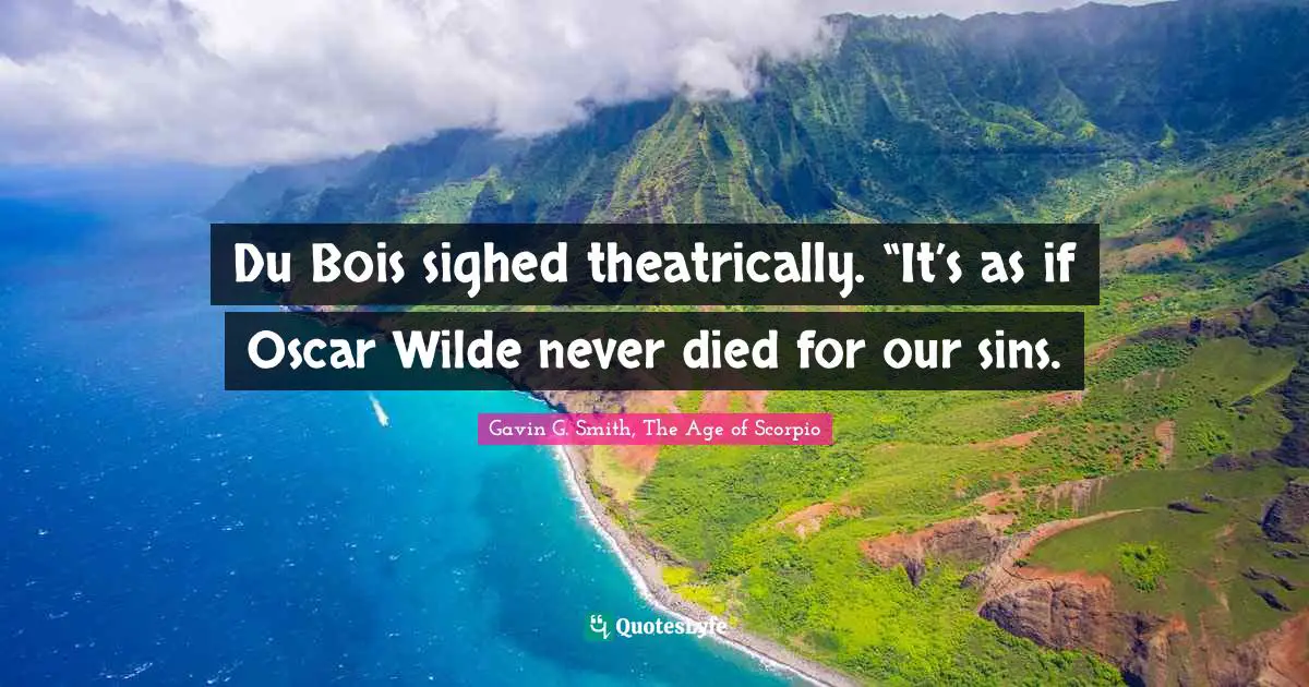 Du Bois sighed theatrically. “It’s as if Oscar Wilde never died for our sins.