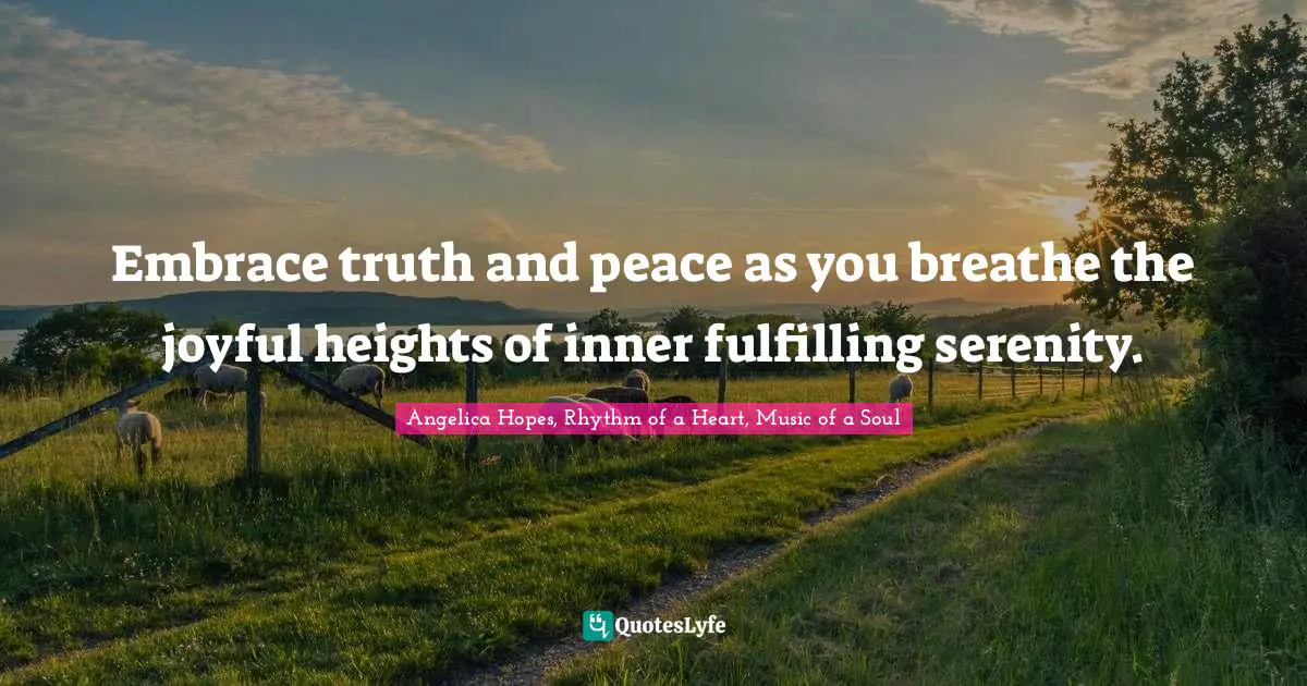 Embrace truth and peace as you breathe the joyful heights of inner fulfilling serenity.