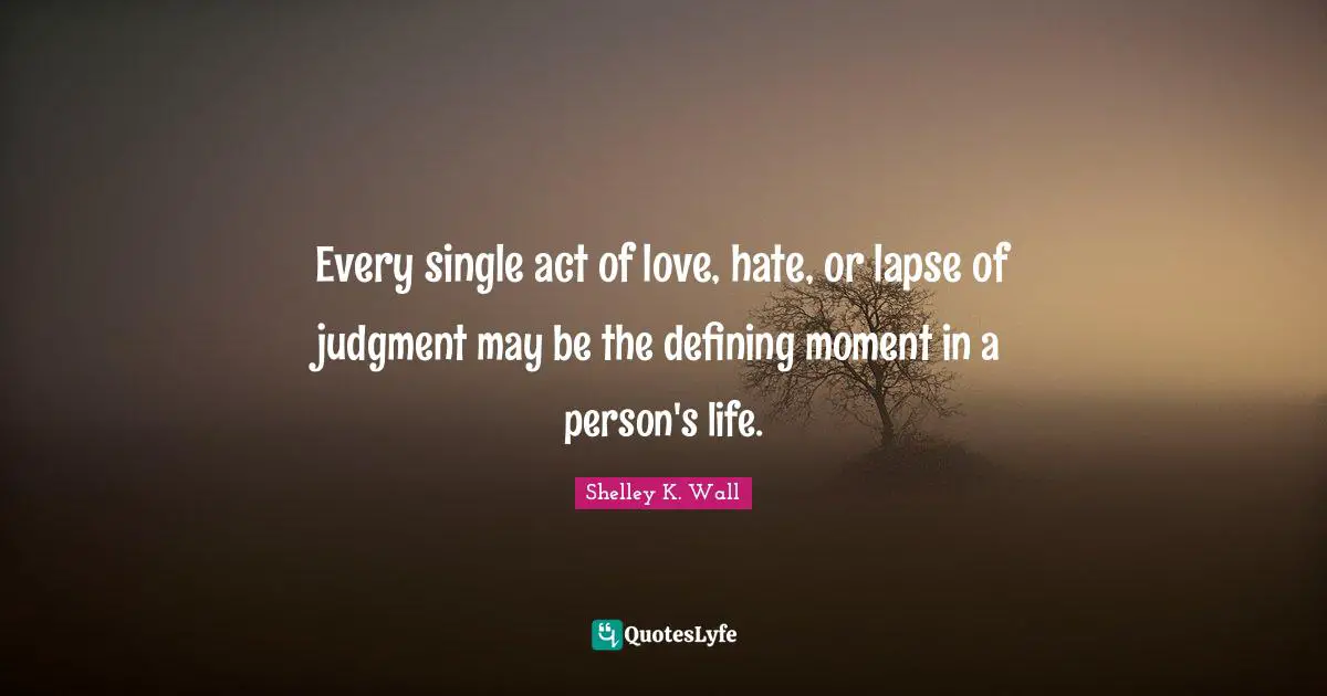 Every single act of love, hate, or lapse of judgment may be the defining moment in a person's life.