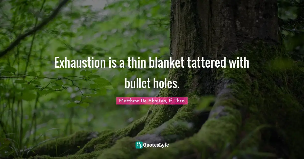 Exhaustion is a thin blanket tattered with bullet holes.