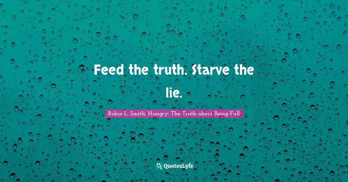 Feed the truth. Starve the lie.