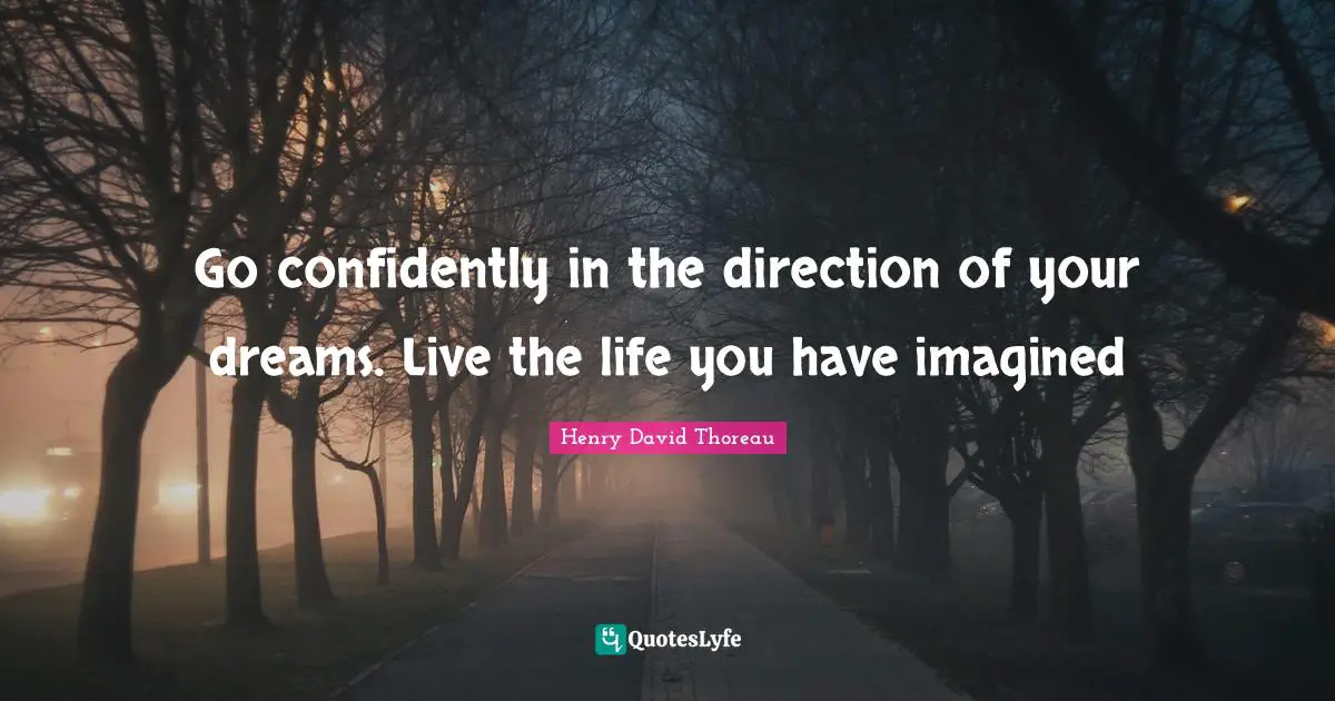 Inspirational Living Quotes: "Go confidently in the direction of your dreams. Live the life you have imagined"
