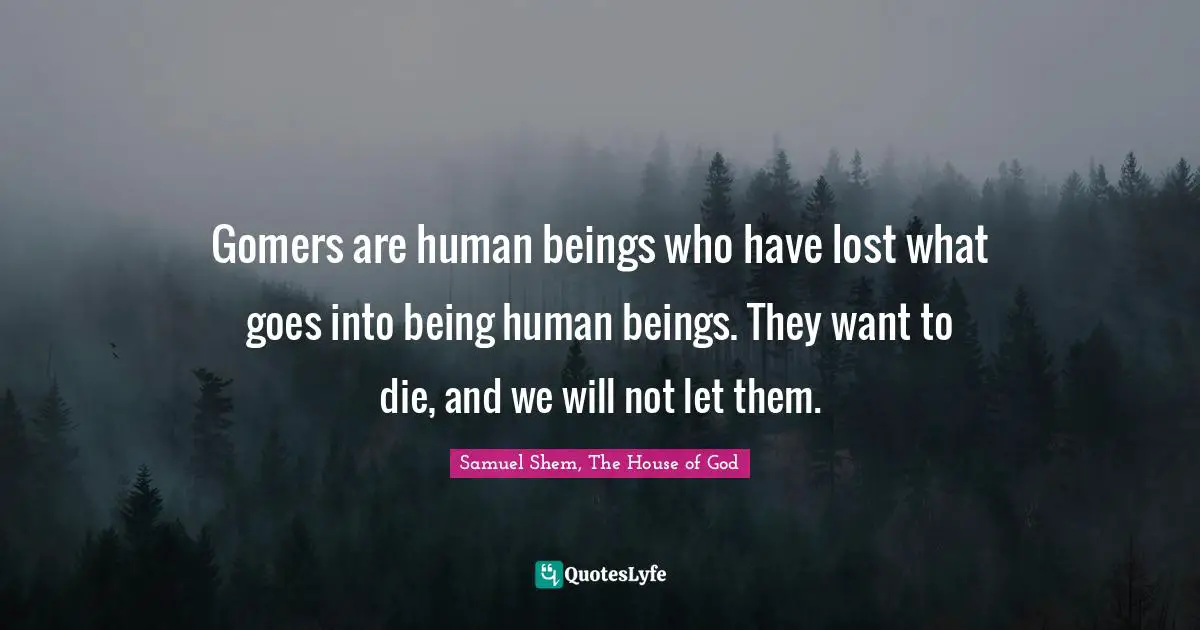 Samuel Shem Quotes: "Gomers are human beings who have lost what goes into being human beings. They want to die, and we will not let them."