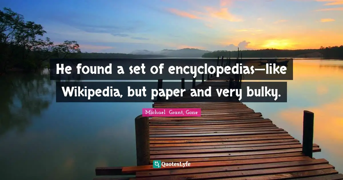 Michael Grant Quotes: "He found a set of encyclopedias—like Wikipedia, but paper and very bulky."