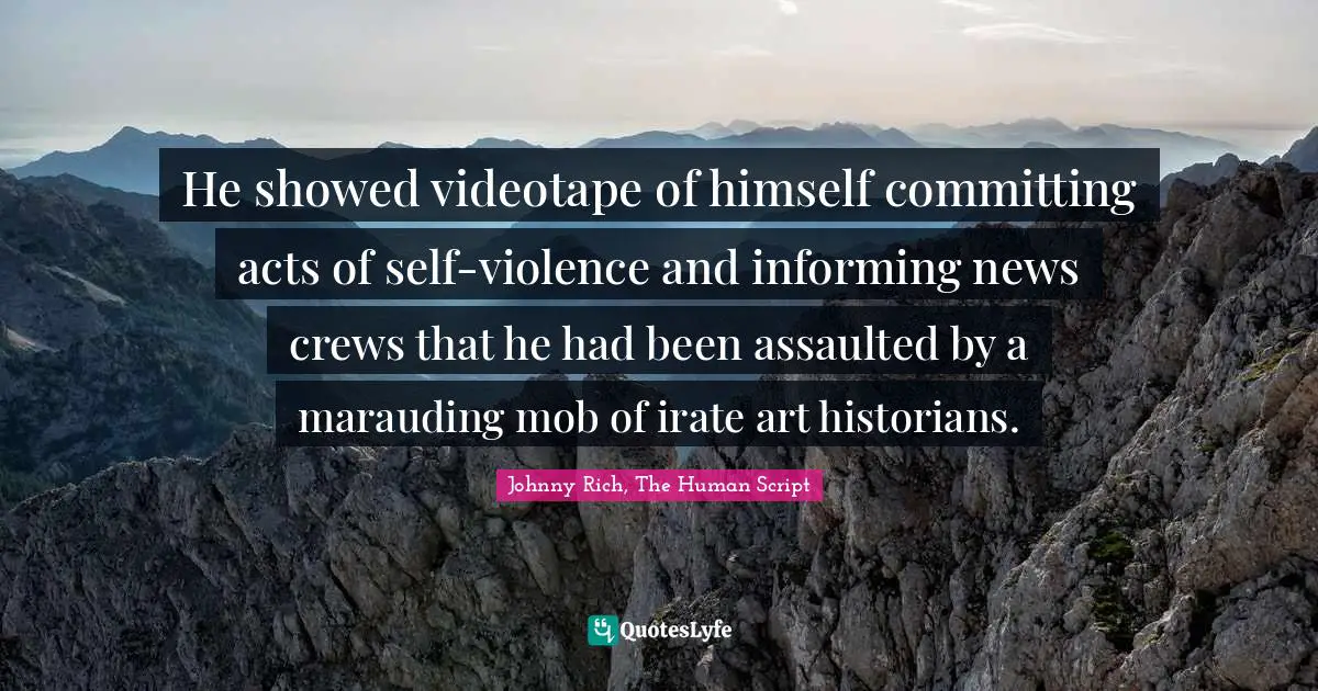He showed videotape of himself committing acts of self-violence and informing news crews that he had been assaulted by a marauding mob of irate art historians.