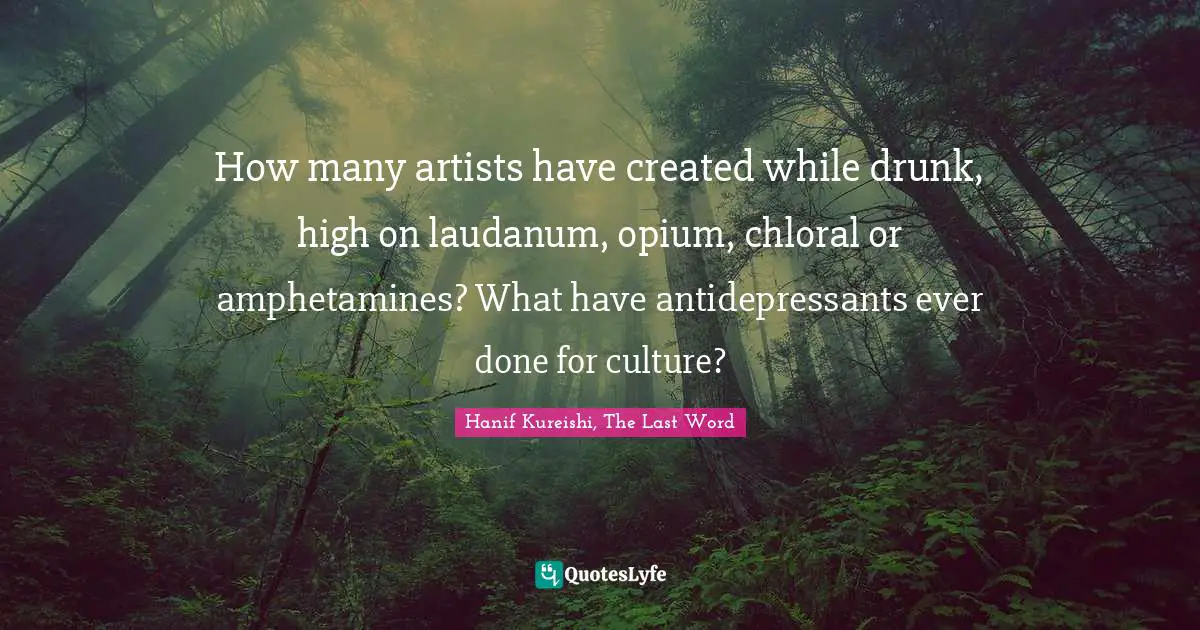 How many artists have created while drunk, high on laudanum, opium, chloral or amphetamines? What have antidepressants ever done for culture?