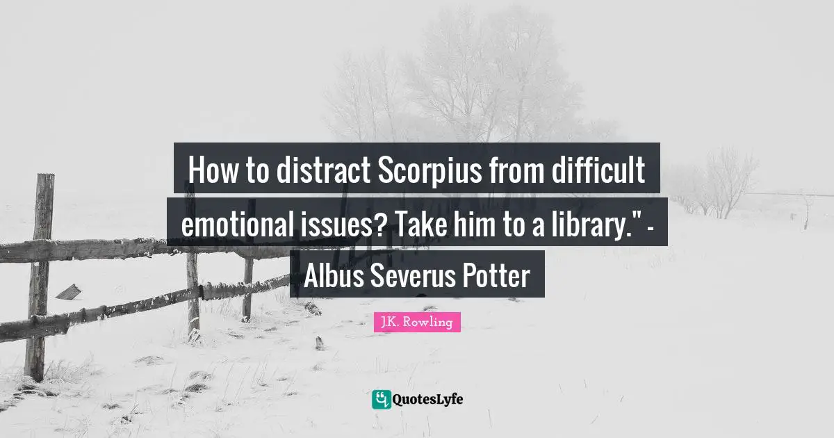 How to distract Scorpius from difficult emotional issues? Take him to a library." - Albus Severus Potter