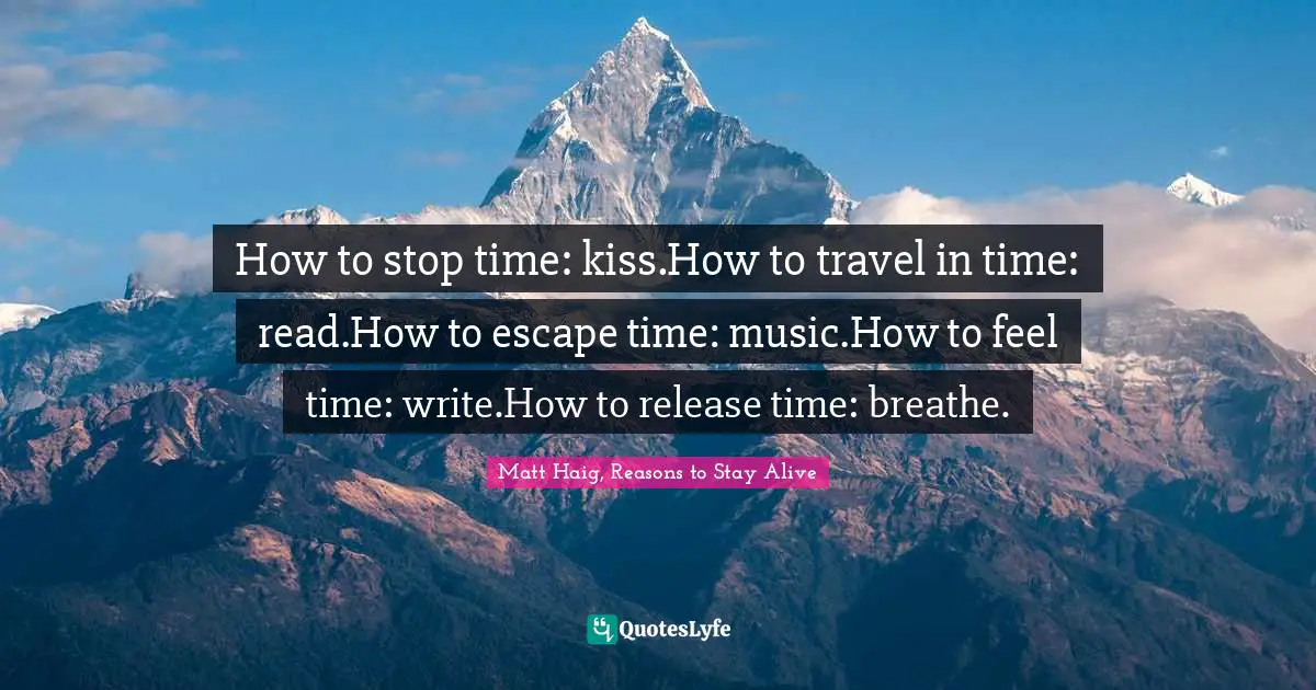 How To Stop Time: Kiss.how To Travel In Time: Read.how To Escape Time:... Quote By Matt Haig, Reasons To Stay Alive - Quoteslyfe