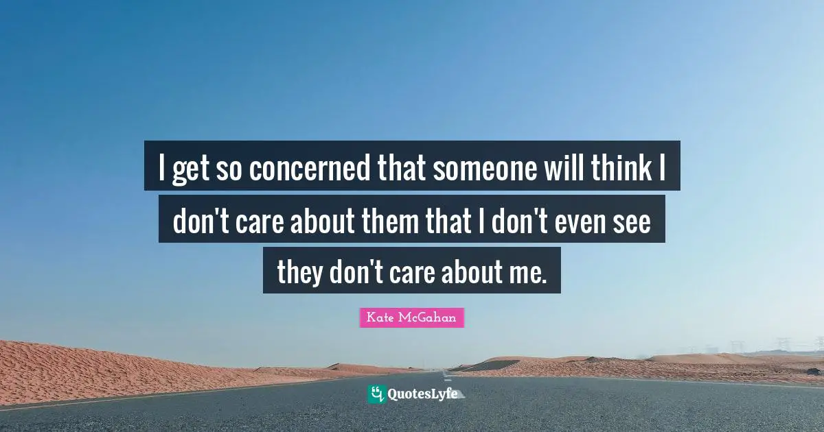 I get so concerned that someone will think I don't care about them that I don't even see they don't care about me.