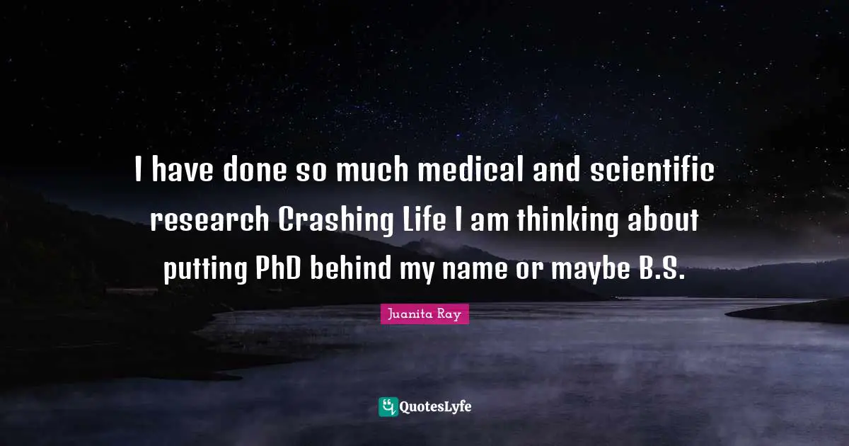 I have done so much medical and scientific research Crashing Life I am thinking about putting PhD behind my name or maybe B.S.