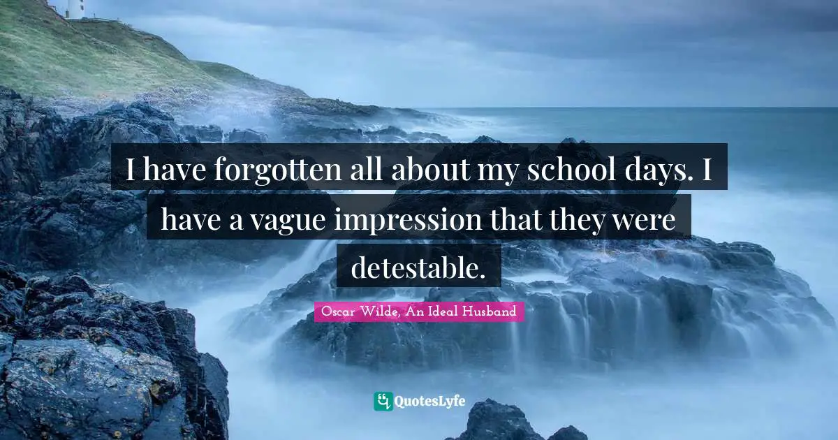 Oscar Wilde Quotes: "I have forgotten all about my school days. I have a vague impression that they were detestable."