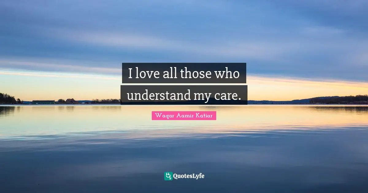 I love all those who understand my care.