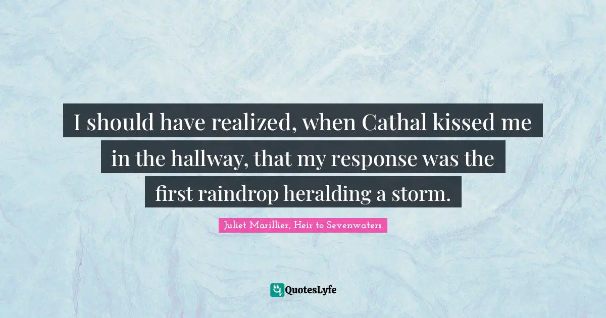 Imagery Quotes: "I should have realized, when Cathal kissed me in the hallway, that my response was the first raindrop heralding a storm."