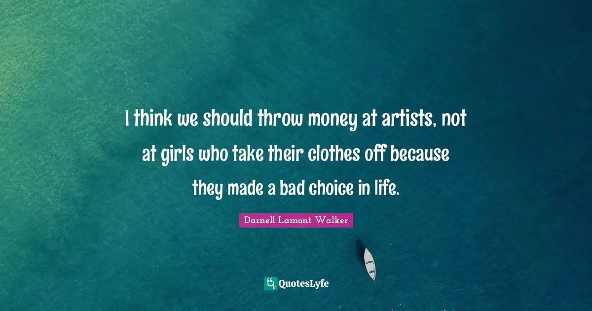 Darnell Lamont Walker Quotes: "I think we should throw money at artists, not at girls who take their clothes off because they made a bad choice in life."