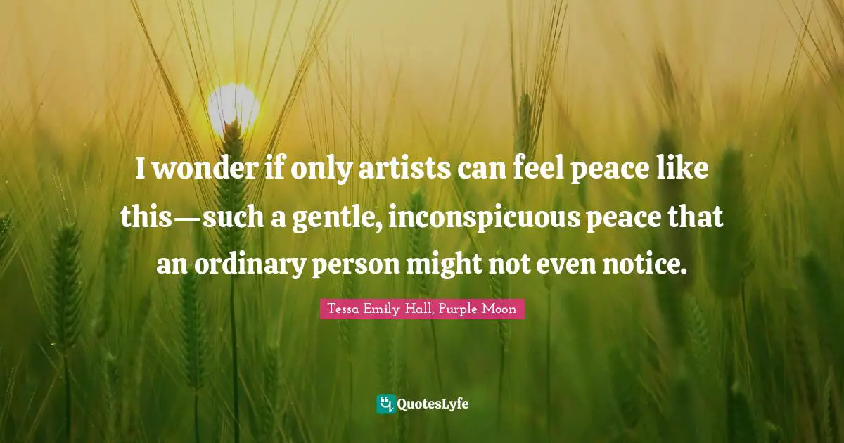 I wonder if only artists can feel peace like this—such a gentle, inconspicuous peace that an ordinary person might not even notice.