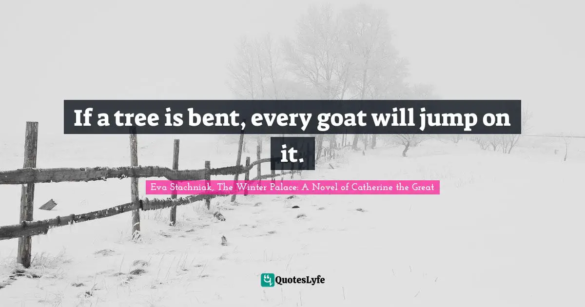 If a tree is bent, every goat will jump on it.