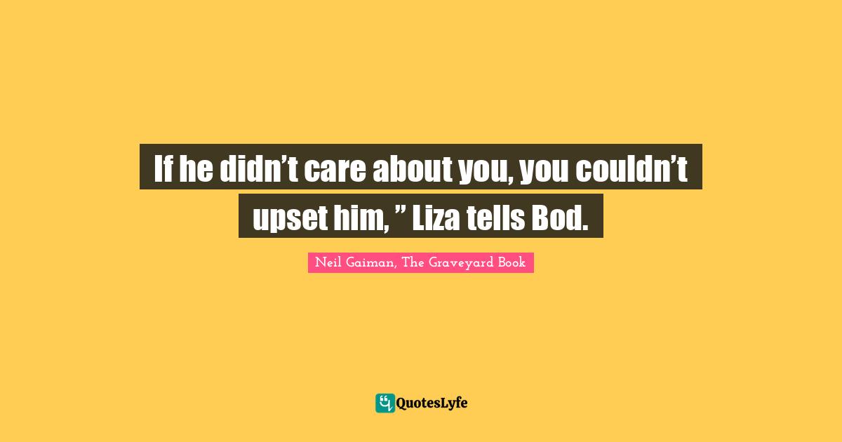 If he didn’t care about you, you couldn’t upset him, ” Liza tells Bod.