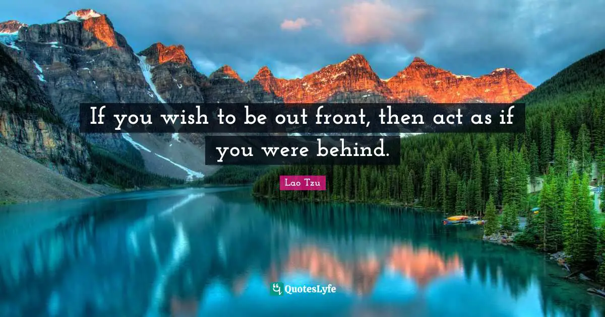 If you wish to be out front, then act as if you were behind.