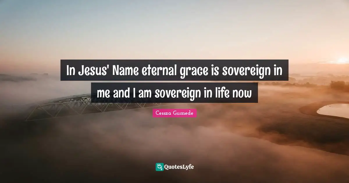 In Jesus' Name eternal grace is sovereign in me and I am sovereign in life now
