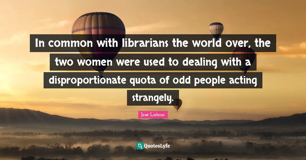 In common with librarians the world over, the two women were used to dealing with a disproportionate quota of odd people acting strangely.