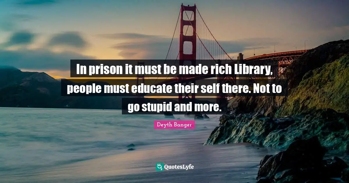 In prison it must be made rich Library, people must educate their self there. Not to go stupid and more.
