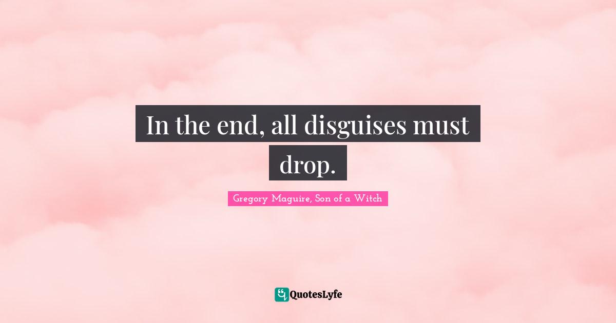 Inspirational Living Quotes: "In the end, all disguises must drop."