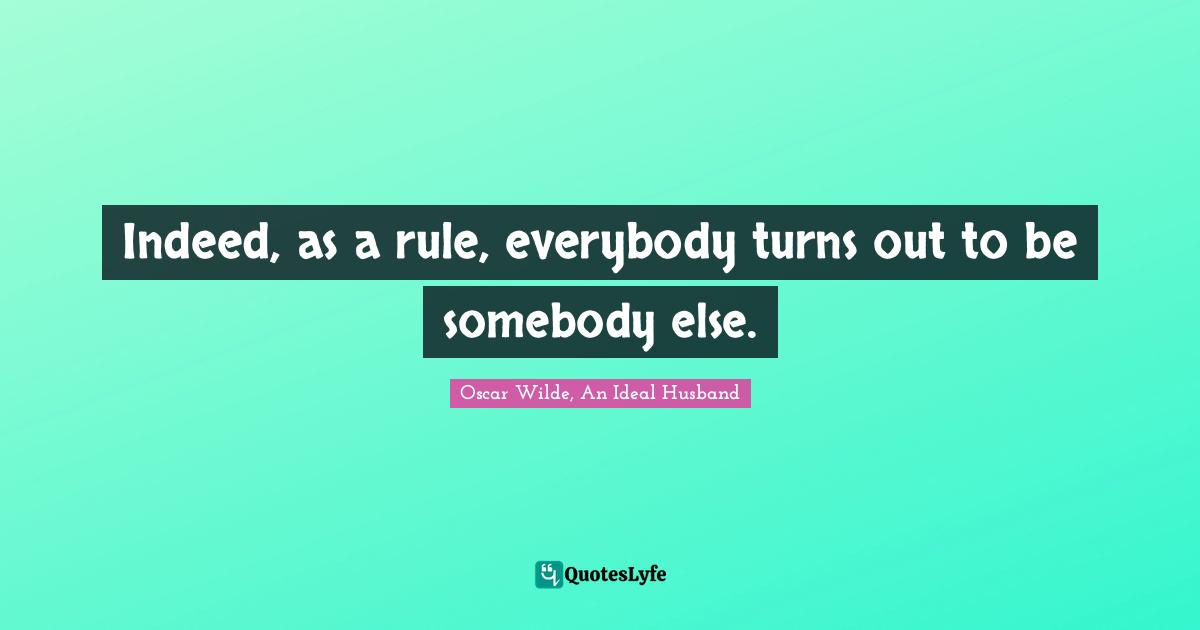 Oscar Wilde Quotes: "Indeed, as a rule, everybody turns out to be somebody else."