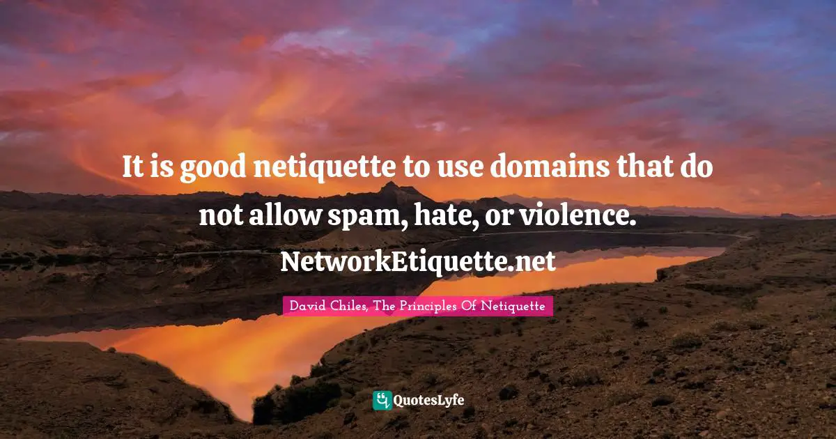Digital Etiquette Quotes: "It is good netiquette to use domains that do not allow spam, hate, or violence. NetworkEtiquette.net"