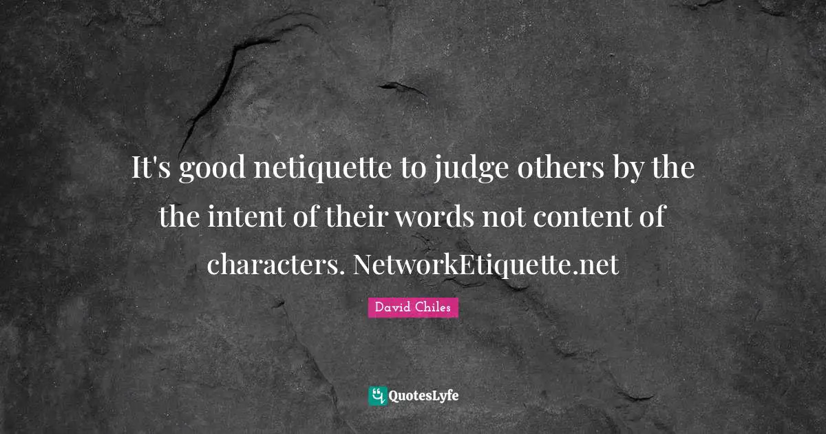 Digital Etiquette Quotes: "It's good netiquette to judge others by the the intent of their words not content of characters. NetworkEtiquette.net"