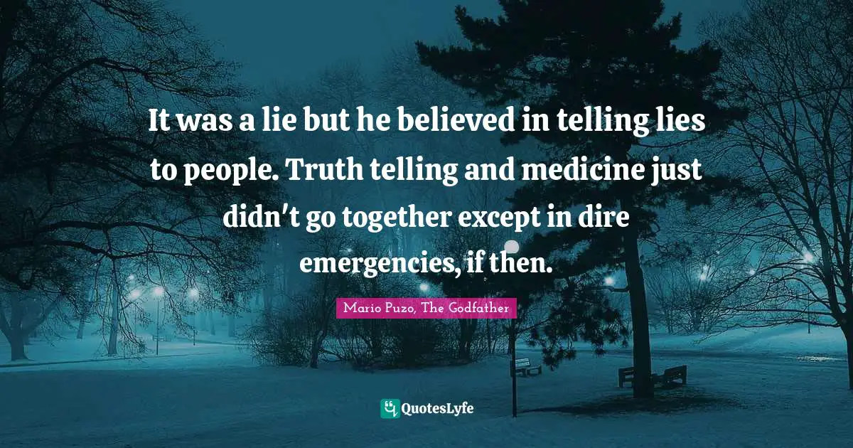 It was a lie but he believed in telling lies to people. Truth telling and medicine just didn't go together except in dire emergencies, if then.