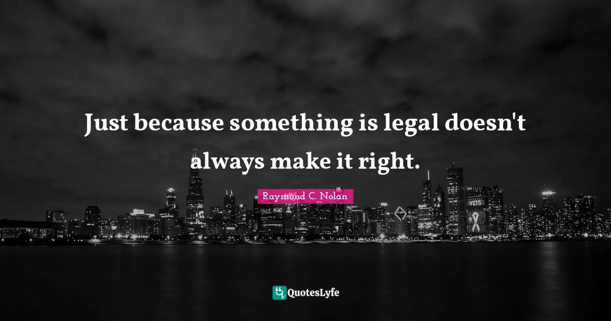 Just because something is legal doesn't always make it right.
