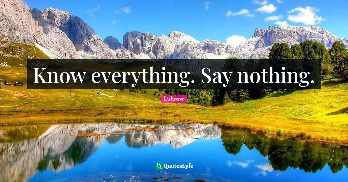 Know everything. Say nothing.