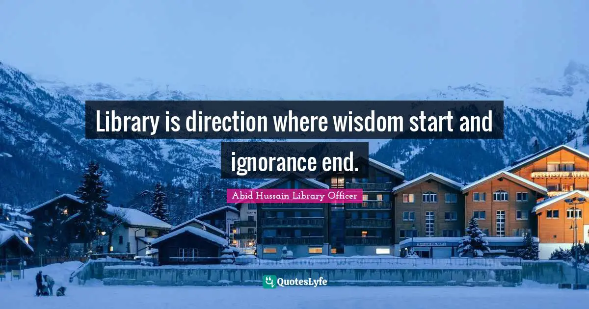 Library is direction where wisdom start and ignorance end.