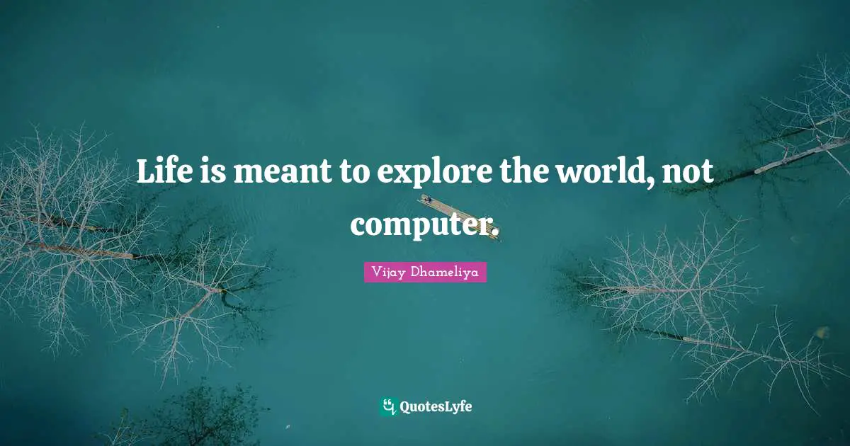 Computers Quotes: "Life is meant to explore the world, not computer."