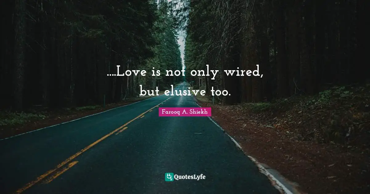 ....Love is not only wired, but elusive too.