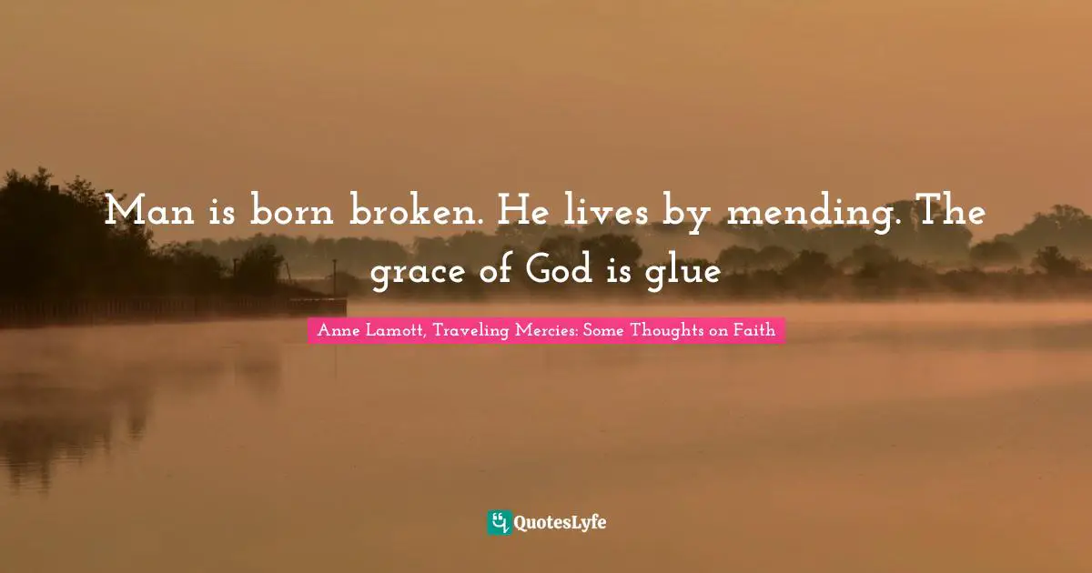 Man is born broken. He lives by mending. The grace of God is glue