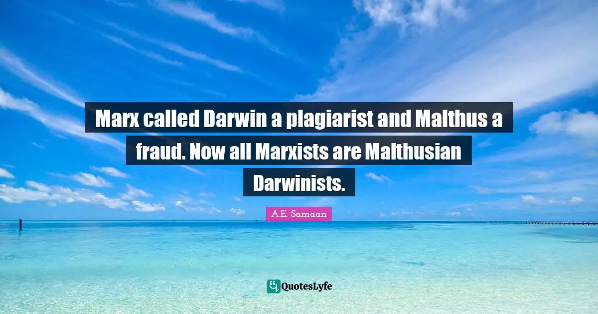 A.E. Samaan Quotes: "Marx called Darwin a plagiarist and Malthus a fraud. Now all Marxists are Malthusian Darwinists."
