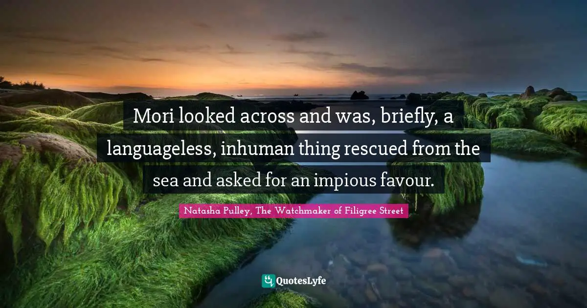 Mori looked across and was, briefly, a languageless, inhuman thing rescued from the sea and asked for an impious favour.
