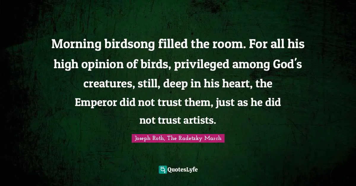 Morning birdsong filled the room. For all his high opinion of birds, privileged among God's creatures, still, deep in his heart, the Emperor did not trust them, just as he did not trust artists.