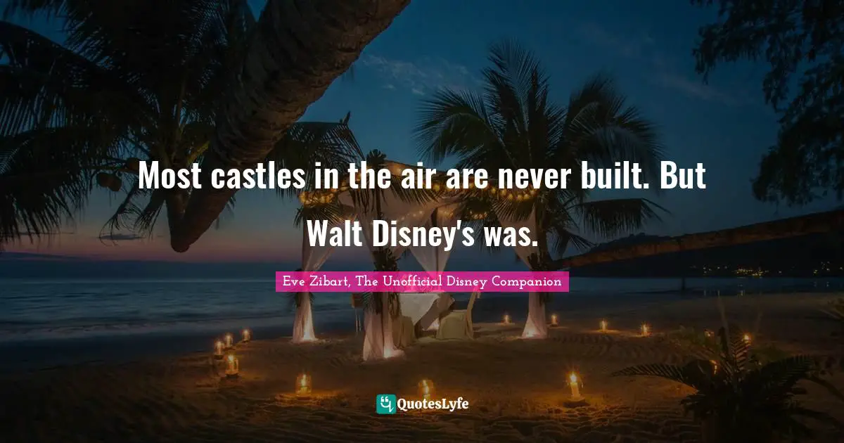 Most castles in the air are never built. But Walt Disney's was.