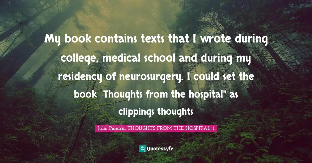 My book contains texts that I wrote during college, medical school and during my residency of neurosurgery. I could set the book �Thoughts from the hospital" as clippings thoughts